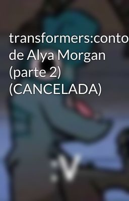 transformers:contos de Alya Morgan (parte 2) (CANCELADA)