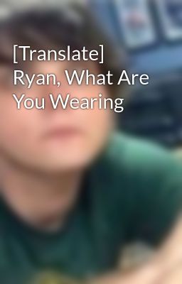 [Translate] Ryan, What Are You Wearing