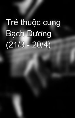 Trẻ thuộc cung Bạch Dương (21/3 - 20/4)