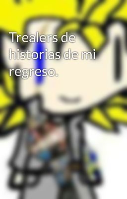 Trealers de historias de mi regreso.