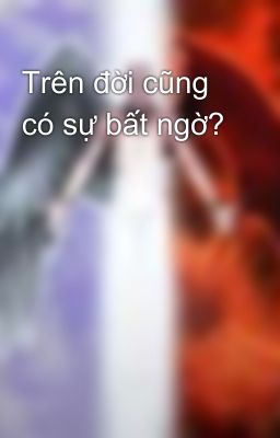 Trên đời cũng có sự bất ngờ?