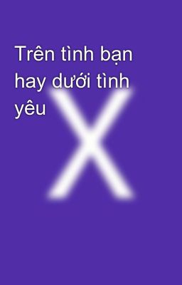 Trên tình bạn hay dưới tình yêu 