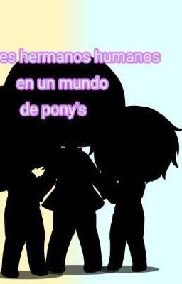 Tres hermanos humanos en un mundo de pony's