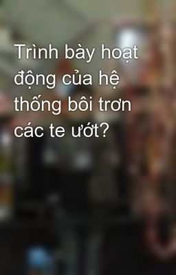 Trình bày hoạt động của hệ thống bôi trơn các te ướt?