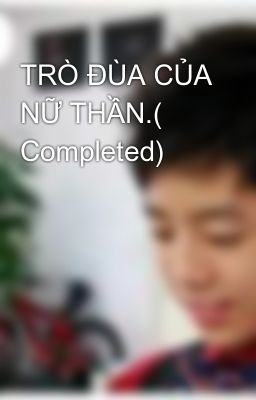 TRÒ ĐÙA CỦA NỮ THẦN.( Completed)