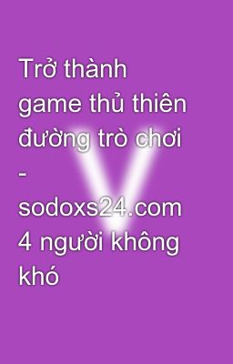 Trở thành game thủ thiên đường trò chơi - sodoxs24.com 4 người không khó