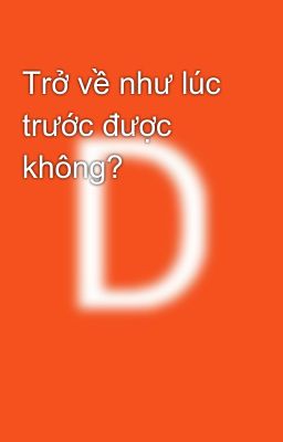 Trở về như lúc trước được không?