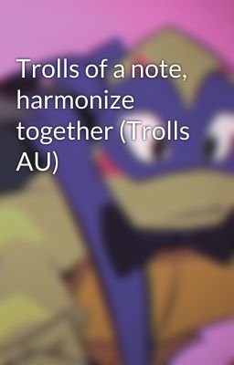 Trolls of a note, harmonize together (Trolls AU)