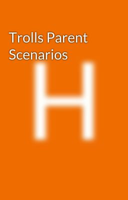 Trolls Parent Scenarios