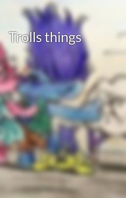 Trolls things