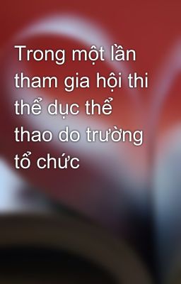 Trong một lần tham gia hội thi thể dục thể thao do trường tổ chức