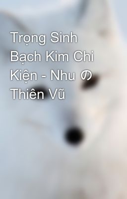 Trọng Sinh Bạch Kim Chi Kiện - Nhu の Thiên Vũ