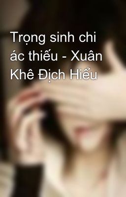 Trọng sinh chi ác thiếu - Xuân Khê Địch Hiểu