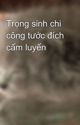 Trọng sinh chi công tước đích cấm luyến