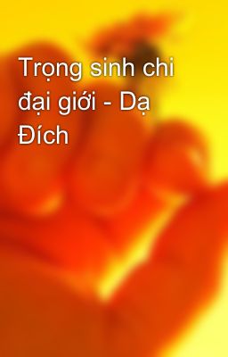 Trọng sinh chi đại giới - Dạ Đích