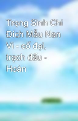 Trọng Sinh Chi Đích Mẫu Nan Vi - cổ đại, trạch đấu - Hoàn