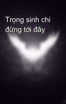 Trọng sinh chi đừng tới đây