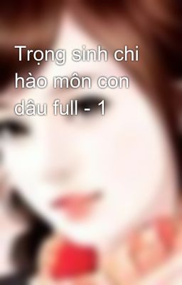 Trọng sinh chi hào môn con dâu full - 1