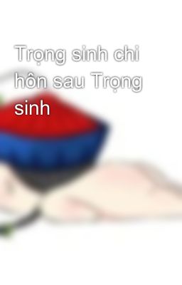 Trọng sinh chi hôn sau Trọng sinh