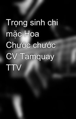 Trọng sinh chi mặc Hoa Chước chước CV Tamquay TTV