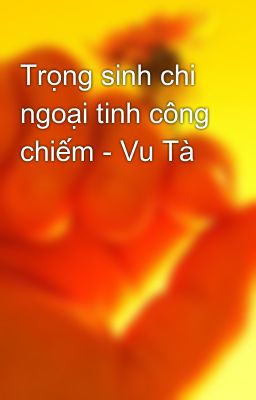 Trọng sinh chi ngoại tinh công chiếm - Vu Tà