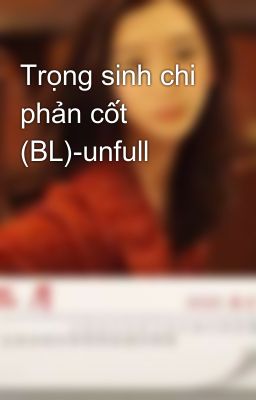 Trọng sinh chi phản cốt (BL)-unfull