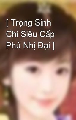 [ Trọng Sinh Chi Siêu Cấp Phú Nhị Đại ]