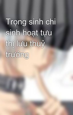 Trọng sinh chi sinh hoạt tựu thị lưu thuỷ trướng