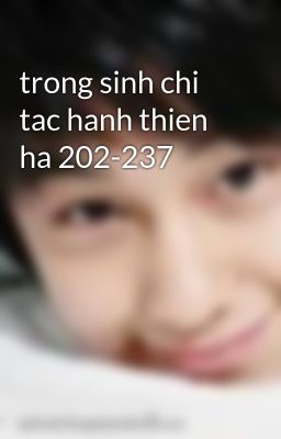 trong sinh chi tac hanh thien ha 202-237