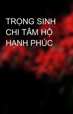 TRỌNG SINH CHI TÂM HỘ HẠNH PHÚC