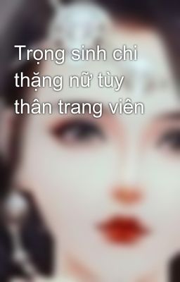 Trọng sinh chi thặng nữ tùy thân trang viên