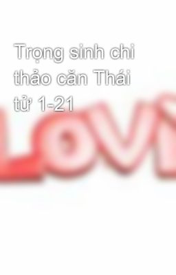 Trọng sinh chi thảo căn Thái tử 1-21