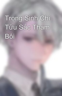 Trọng Sinh Chi Tửu Sắc Tham Bôi