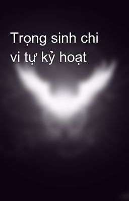 Trọng sinh chi vi tự kỷ hoạt