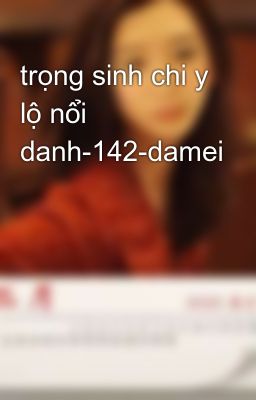 trọng sinh chi y lộ nổi danh-142-damei