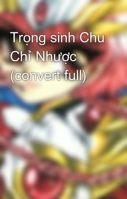 Trọng sinh Chu Chỉ Nhược (convert full)