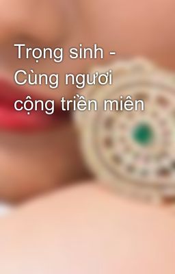 Trọng sinh - Cùng ngươi cộng triền miên