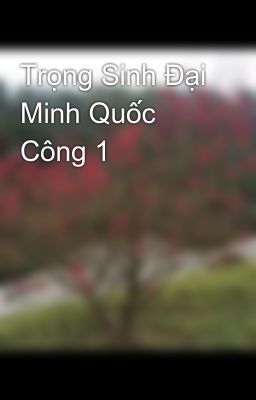 Trọng Sinh Đại Minh Quốc Công 1