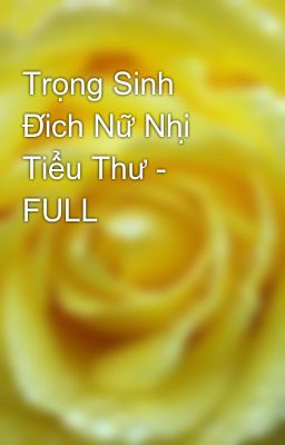 Trọng Sinh Đích Nữ Nhị Tiểu Thư - FULL