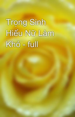 Trọng Sinh Hiếu Nữ Làm Khó - full