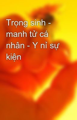 Trọng sinh - manh tử cá nhân - Y nỉ sự kiện