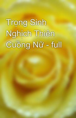 Trọng Sinh Nghịch Thiên Cuồng Nữ - full