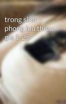 trong sinh phong luu thieu gia 1-25