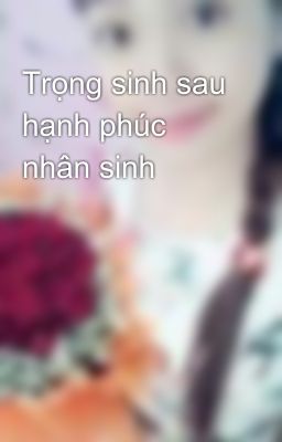 Trọng sinh sau hạnh phúc nhân sinh