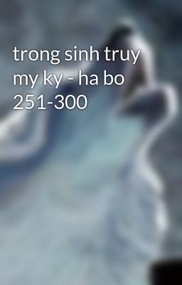 trong sinh truy my ky - ha bo 251-300