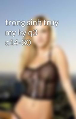 trong sinh truy my ky q3 c14-30