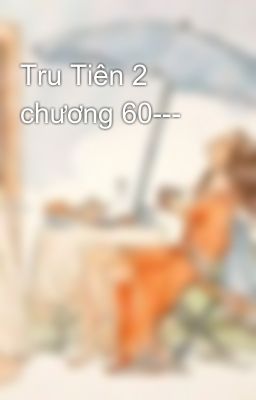 Tru Tiên 2 chương 60---