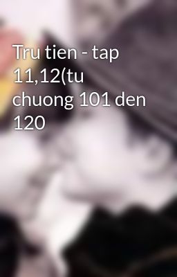 Tru tien - tap 11,12(tu chuong 101 den 120