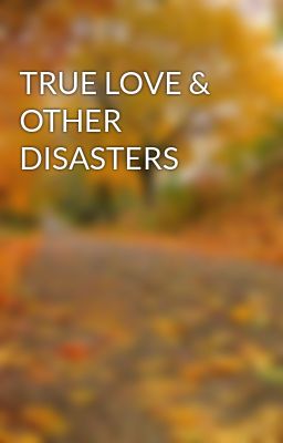 TRUE LOVE & OTHER DISASTERS