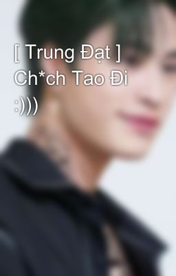 [ Trung Đạt ] Ch*ch Tao Đi :)))🔞🔞